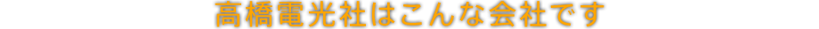 高橋電光社はこんな会社です