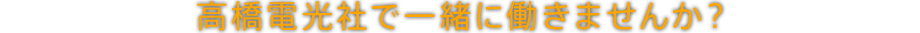 高橋電光社で一緒に働きませんか？