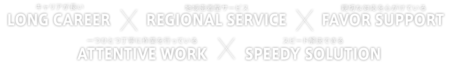 キャリアが長い・地域密着型サービス・親切な対応を心がけている・一つひとつ丁寧に作業を行っている・スピード解決できる